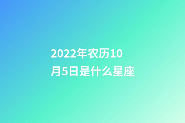 2022年农历10月5日是什么星座（农历2022年10月5日出生的性格特点）-第1张-星座运势-玄机派
