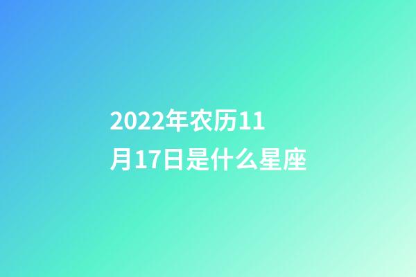 2022年农历11月17日是什么星座(农历2022年11月17日出生的性格特点)-第1张-星座运势-玄机派