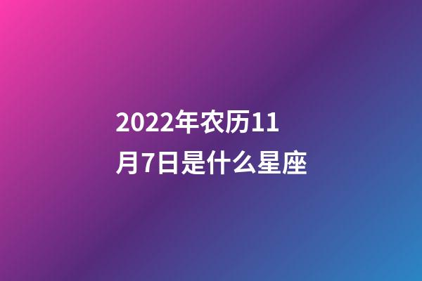 2022年农历11月7日是什么星座（农历2022年11月7日出生的性格特点）-第1张-星座运势-玄机派