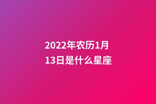 2022年农历1月13日是什么星座（农历2022年1月13日出生的性格特点）-第1张-星座运势-玄机派