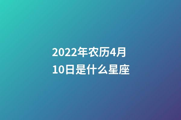 2022年农历4月10日是什么星座(农历2022年4月10日出生的性格特点)-第1张-星座运势-玄机派