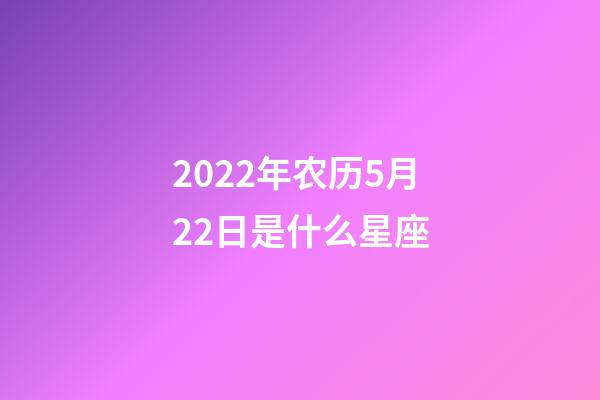 2022年农历5月22日是什么星座（农历2022年5月22日出生的性格特点）-第1张-星座运势-玄机派