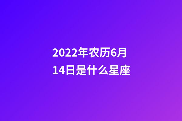 2022年农历6月14日是什么星座（农历2022年6月14日出生的性格特点）-第1张-星座运势-玄机派