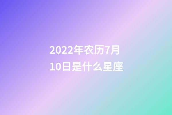 2022年农历7月10日是什么星座(农历2022年7月10日出生的性格特点)-第1张-星座运势-玄机派