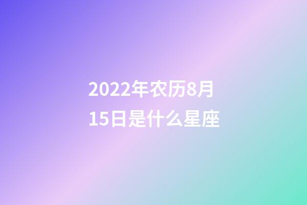2022年农历8月15日是什么星座（农历2022年8月15日出生的性格特点）-第1张-星座运势-玄机派