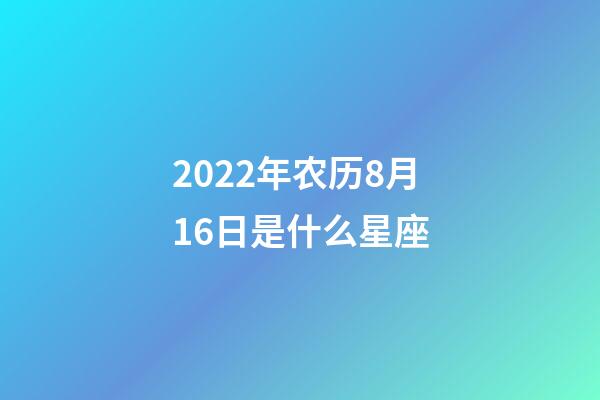 2022年农历8月16日是什么星座(农历2022年8月16日出生的性格特点)-第1张-星座运势-玄机派