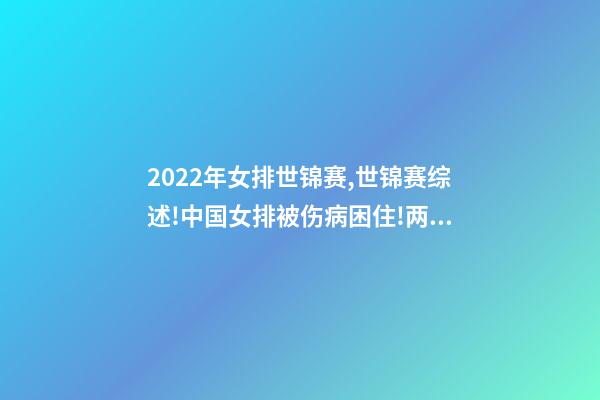 2022年女排世锦赛,世锦赛综述!中国女排被伤病困住!两大夺冠热门初露冠军相-第1张-观点-玄机派