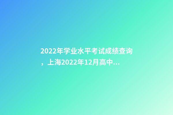 2022年学业水平考试成绩查询，上海2022年12月高中学业水平合格考六科成绩明日14点可查-第1张-观点-玄机派