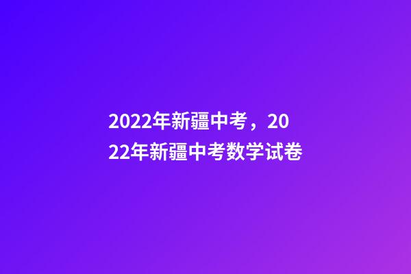 2022年新疆中考，2022年新疆中考数学试卷(完整解析版)-第1张-观点-玄机派