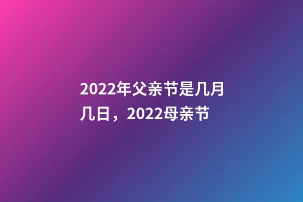2022年父亲节是几月几日，2022母亲节-第1张-观点-玄机派