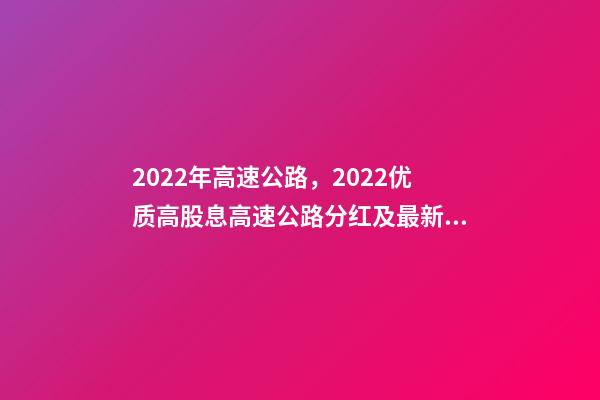 2022年高速公路，2022优质高股息高速公路分红及最新股息率统计-第1张-观点-玄机派