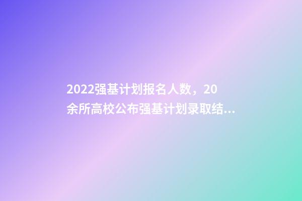 2022强基计划报名人数，20余所高校公布强基计划录取结果-第1张-观点-玄机派