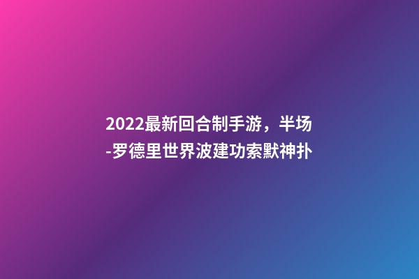 2022最新回合制手游，半场-罗德里世界波建功索默神扑-第1张-观点-玄机派