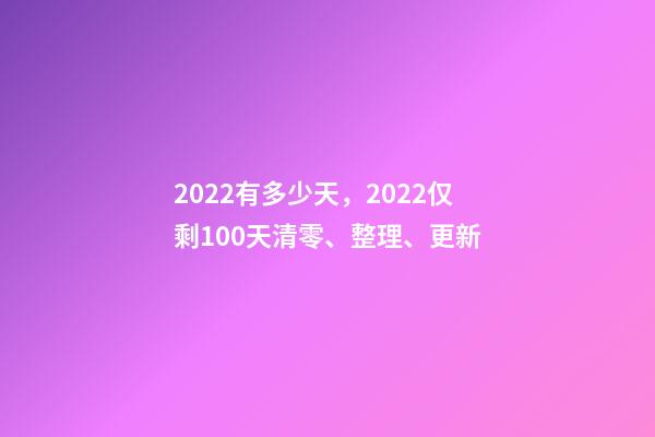 2022有多少天，2022仅剩100天清零、整理、更新-第1张-观点-玄机派