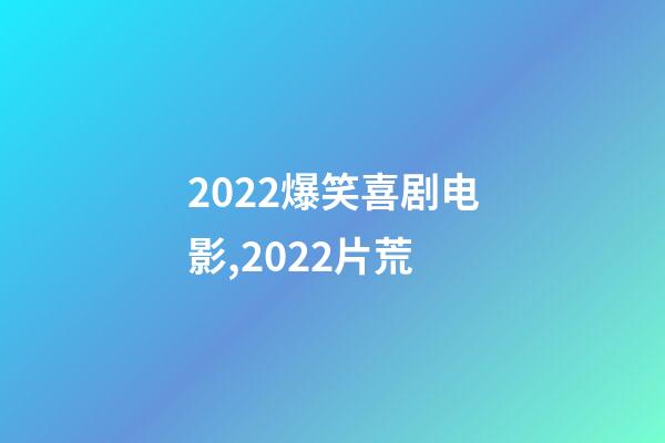 2022爆笑喜剧电影,2022片荒-第1张-观点-玄机派