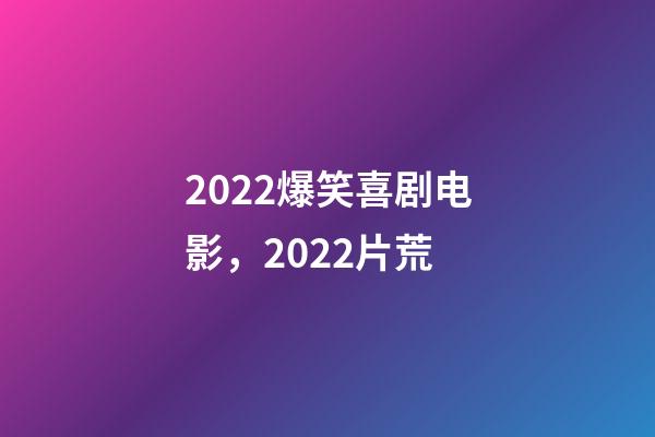 2022爆笑喜剧电影，2022片荒-第1张-观点-玄机派