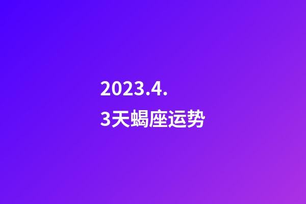 2023.4.3天蝎座运势-第1张-星座运势-玄机派