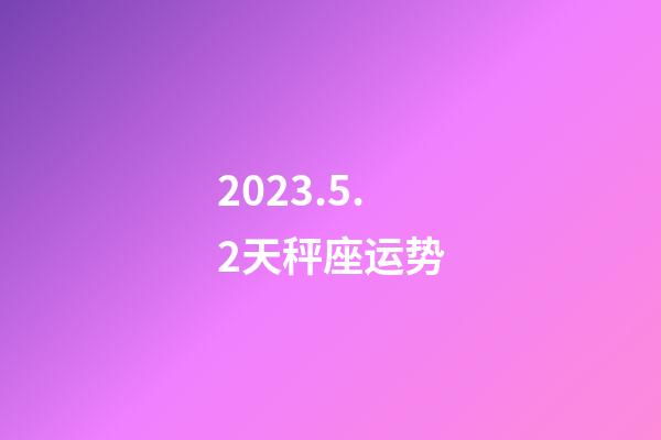 2023.5.2天秤座运势-第1张-星座运势-玄机派