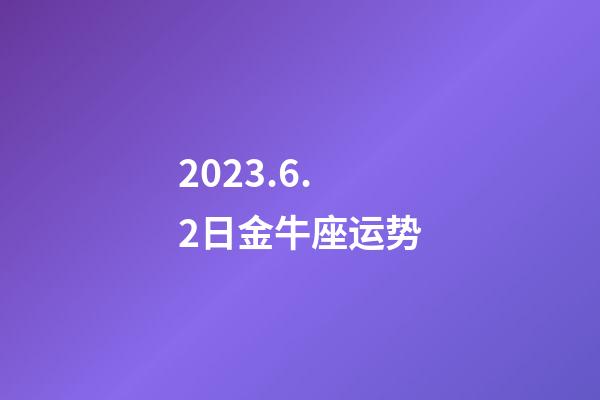 2023.6.2日金牛座运势-第1张-星座运势-玄机派
