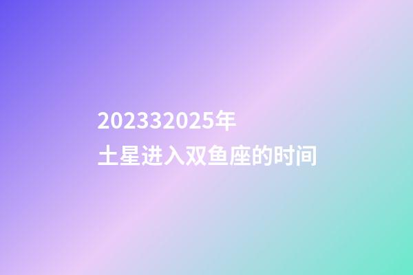202332025年土星进入双鱼座的时间-第1张-星座运势-玄机派