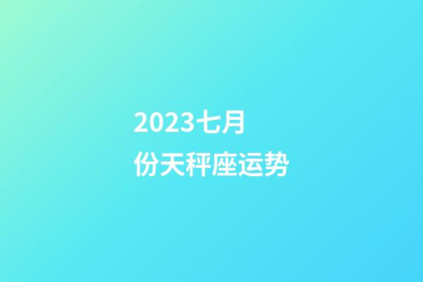 2023七月份天秤座运势-第1张-星座运势-玄机派