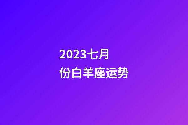 2023七月份白羊座运势-第1张-星座运势-玄机派