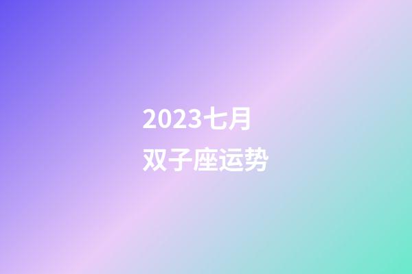 2023七月双子座运势-第1张-星座运势-玄机派