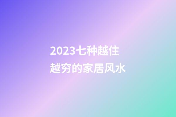 2023七种越住越穷的家居风水