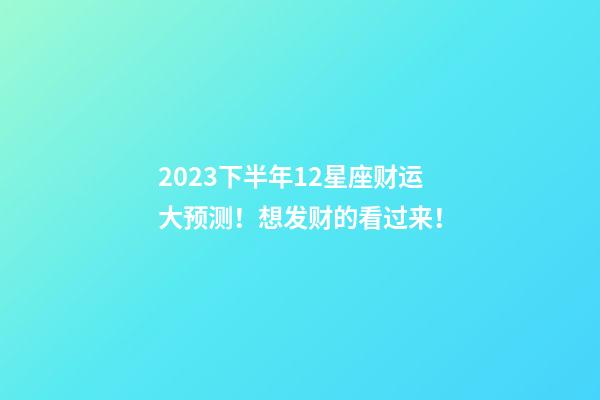 2023下半年12星座财运大预测！想发财的看过来！