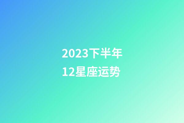 2023下半年12星座运势-第1张-星座运势-玄机派