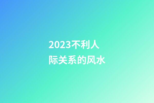 2023不利人际关系的风水