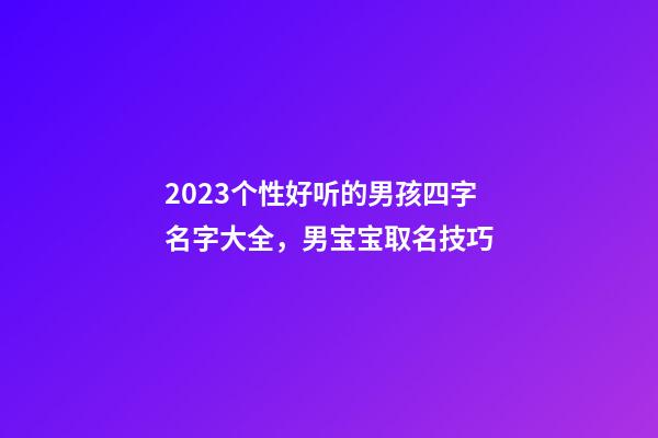 2023个性好听的男孩四字名字大全，男宝宝取名技巧