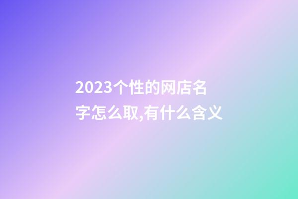 2023个性的网店名字怎么取,有什么含义-第1张-店铺起名-玄机派
