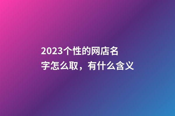 2023个性的网店名字怎么取，有什么含义-第1张-店铺起名-玄机派