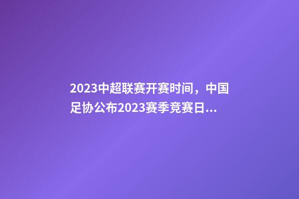 2023中超联赛开赛时间，中国足协公布2023赛季竞赛日历中超联赛4月15日开幕
