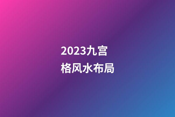 2023九宫格风水布局