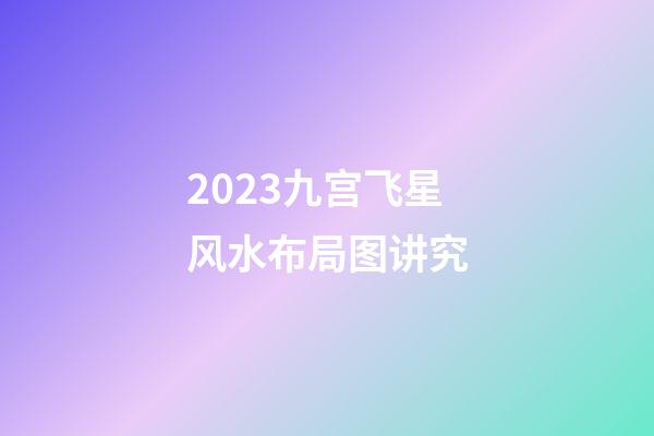 2023九宫飞星风水布局图讲究