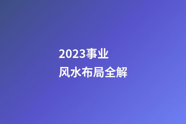 2023事业风水布局全解