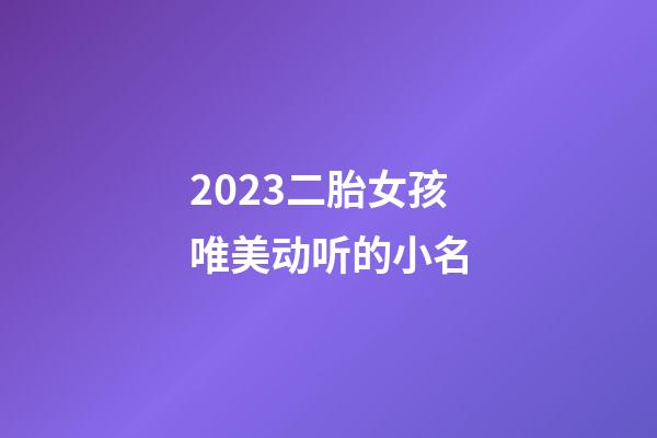 2023二胎女孩唯美动听的小名