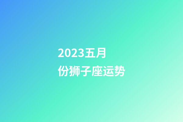 2023五月份狮子座运势-第1张-星座运势-玄机派