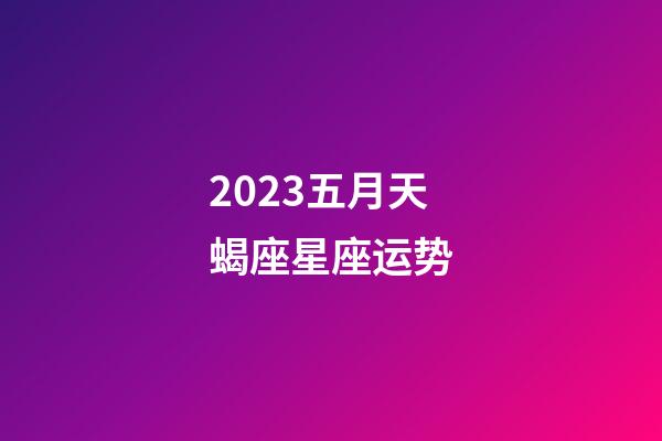 2023五月天蝎座星座运势-第1张-星座运势-玄机派