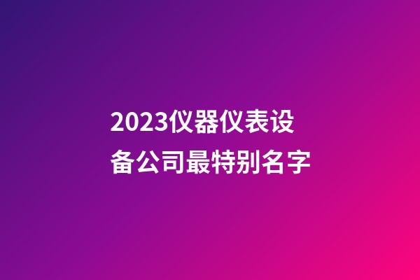 2023仪器仪表设备公司最特别名字-第1张-公司起名-玄机派