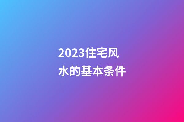 2023住宅风水的基本条件