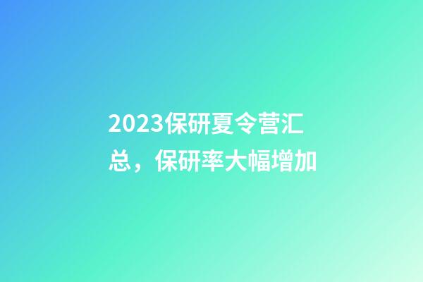 2023保研夏令营汇总，保研率大幅增加-第1张-观点-玄机派