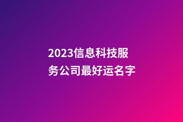 2023信息科技服务公司最好运名字-第1张-公司起名-玄机派
