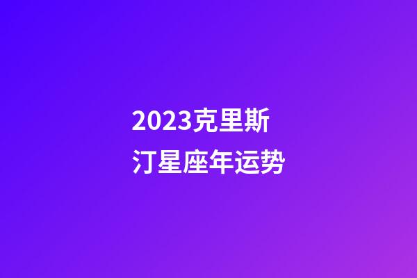 2023克里斯汀星座年运势-第1张-星座运势-玄机派