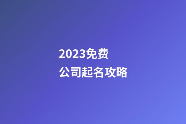 2023免费公司起名攻略-第1张-公司起名-玄机派