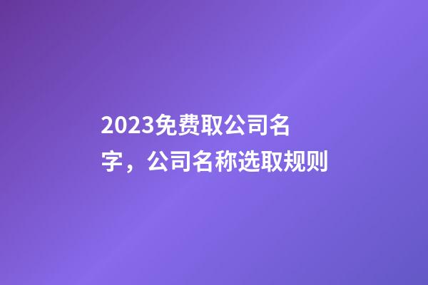 2023免费取公司名字，公司名称选取规则-第1张-公司起名-玄机派