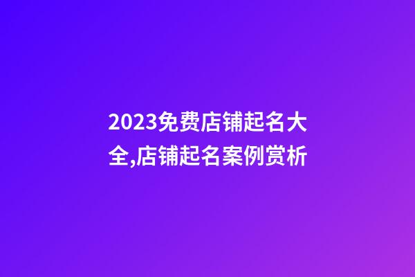2023免费店铺起名大全,店铺起名案例赏析-第1张-店铺起名-玄机派