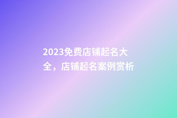 2023免费店铺起名大全，店铺起名案例赏析-第1张-店铺起名-玄机派